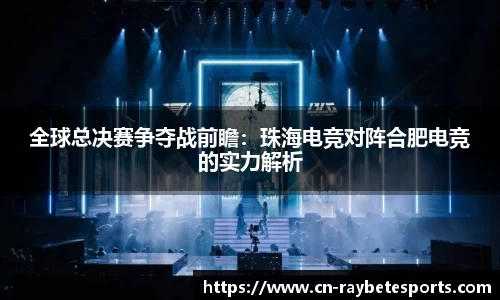 全球总决赛争夺战前瞻：珠海电竞对阵合肥电竞的实力解析